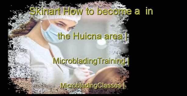 Skinart How to become a  in the Huicna area | MicrobladingTraining | MicrobladingClasses | SkinartTraining-Peru